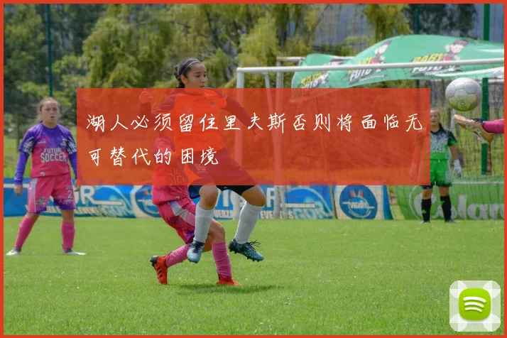 湖人必须留住里夫斯否则将面临无可替代的困境