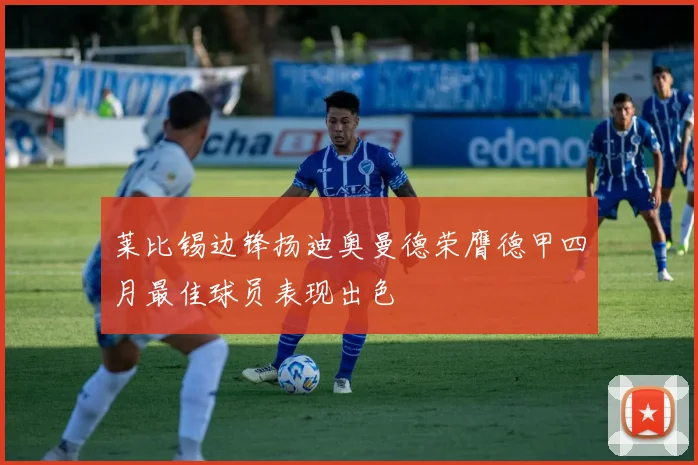 莱比锡边锋扬迪奥曼德荣膺德甲四月最佳球员表现出色