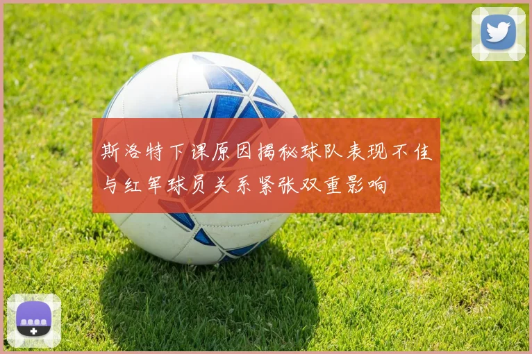 斯洛特下课原因揭秘球队表现不佳与红军球员关系紧张双重影响