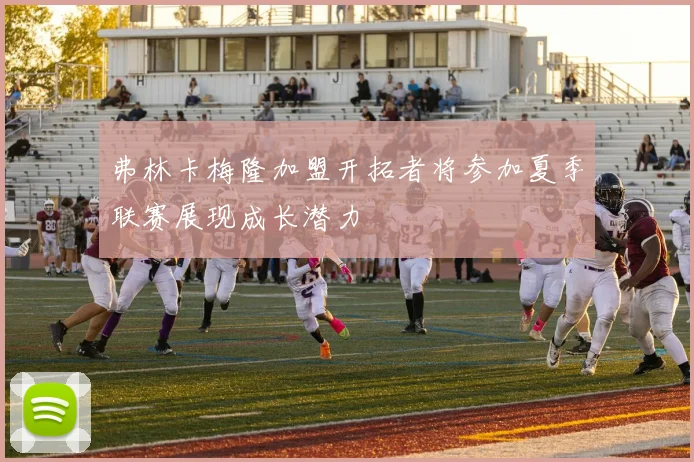 弗林卡梅隆加盟开拓者将参加夏季联赛展现成长潜力