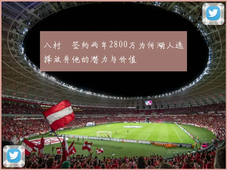 八村塁签约两年2800万为何湖人选择放弃他的潜力与价值