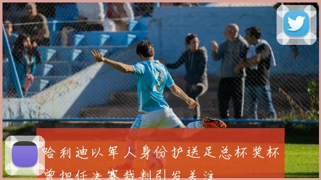 哈利迪以军人身份护送足总杯奖杯曾担任决赛裁判引发关注