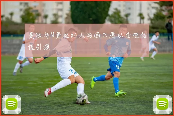 曼联与M费经纪人沟通只愿以合理估值引援