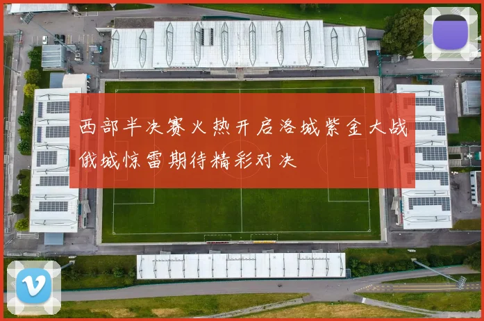 西部半决赛火热开启洛城紫金大战俄城惊雷期待精彩对决
