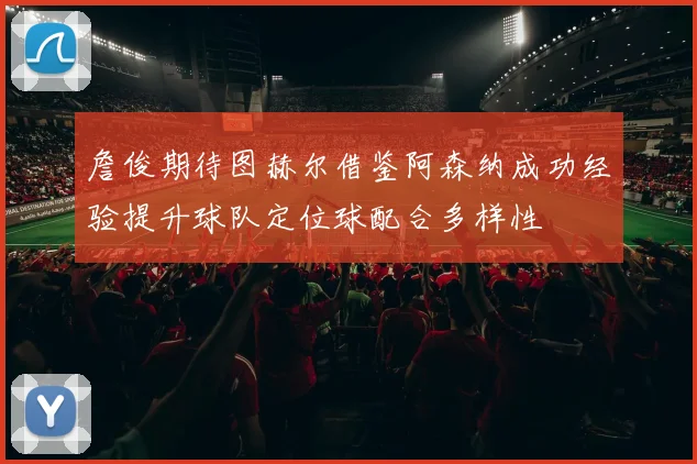 詹俊期待图赫尔借鉴阿森纳成功经验提升球队定位球配合多样性