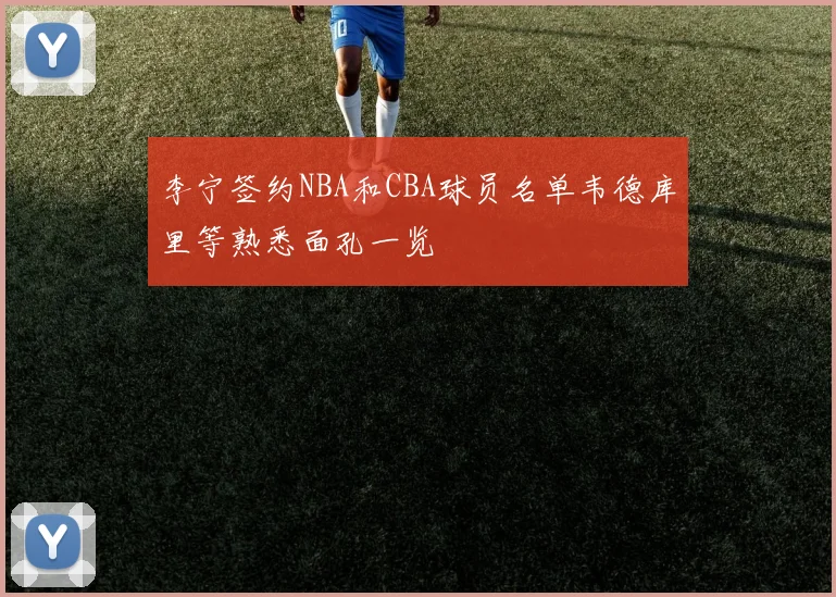 李宁签约NBA和CBA球员名单韦德库里等熟悉面孔一览