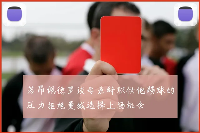 若昂佩德罗谈母亲辞职供他踢球的压力拒绝曼城选择上场机会