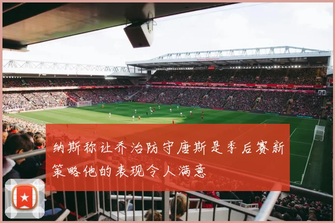 纳斯称让乔治防守唐斯是季后赛新策略他的表现令人满意