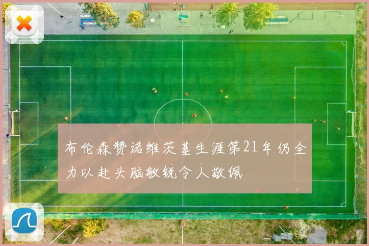 布伦森赞诺维茨基生涯第21年仍全力以赴头脑敏锐令人敬佩