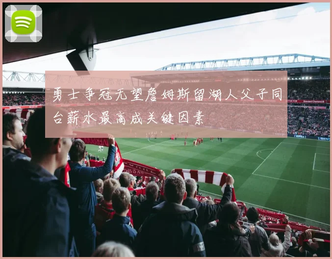 勇士争冠无望詹姆斯留湖人父子同台薪水最高成关键因素