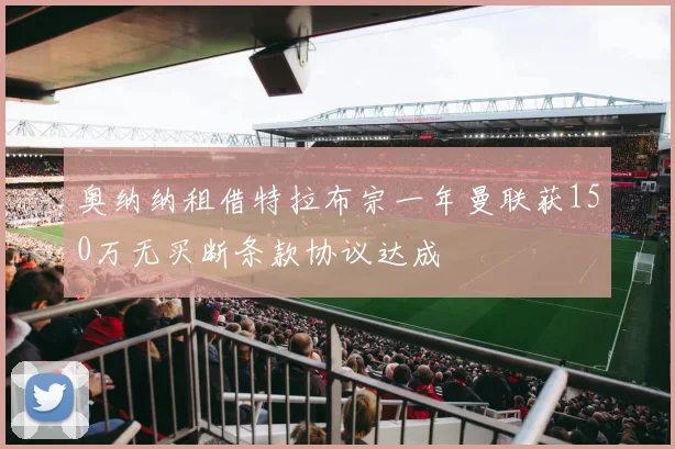 奥纳纳租借特拉布宗一年曼联获150万无买断条款协议达成